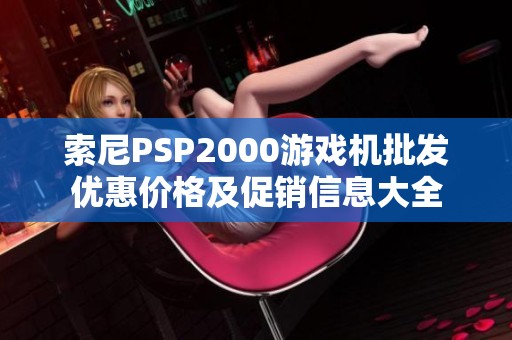 索尼PSP2000游戏机批发优惠价格及促销信息大全