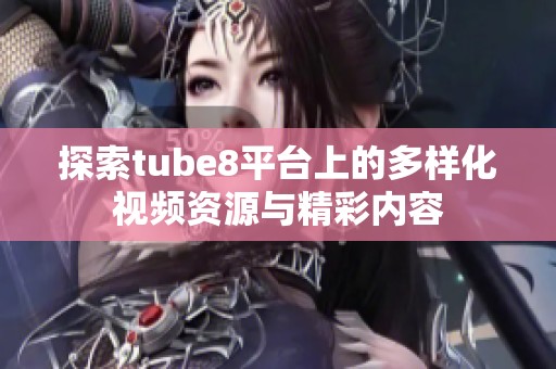 探索tube8平台上的多样化视频资源与精彩内容