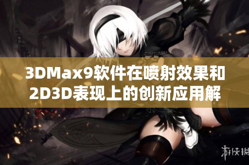 3DMax9软件在喷射效果和2D3D表现上的创新应用解析