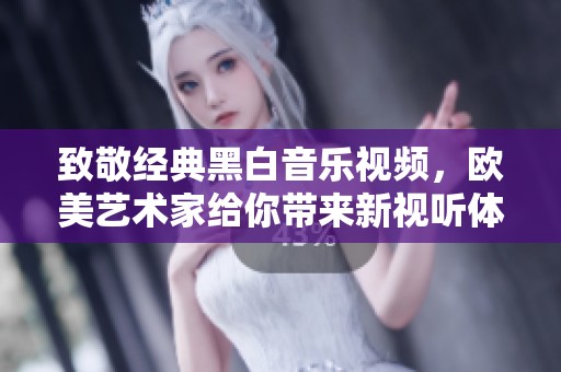 致敬经典黑白音乐视频，欧美艺术家给你带来新视听体验