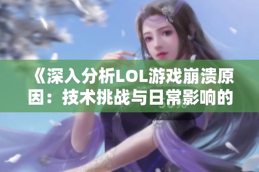 《深入分析LOL游戏崩溃原因：技术挑战与日常影响的全景探讨》