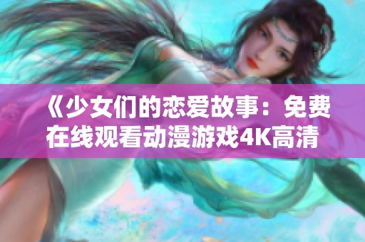 《少女们的恋爱故事：免费在线观看动漫游戏4K高清版》