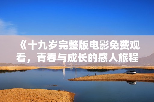 《十九岁完整版电影免费观看，青春与成长的感人旅程》