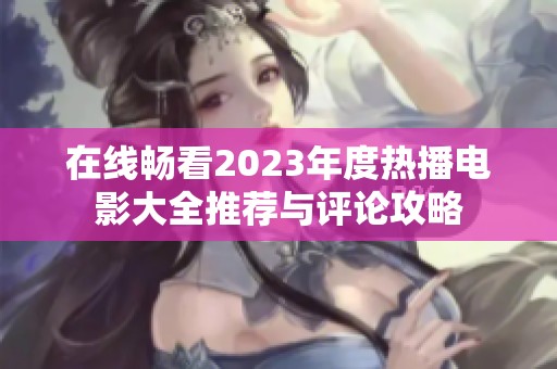 在线畅看2023年度热播电影大全推荐与评论攻略