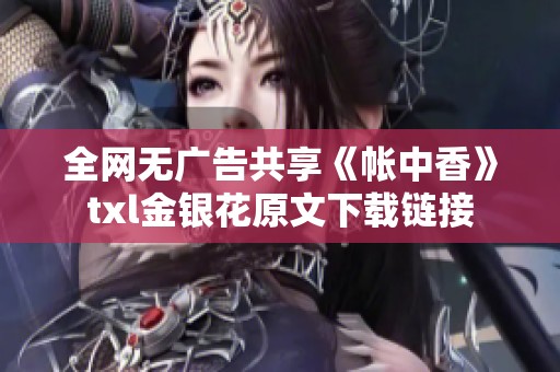 全网无广告共享《帐中香》txl金银花原文下载链接