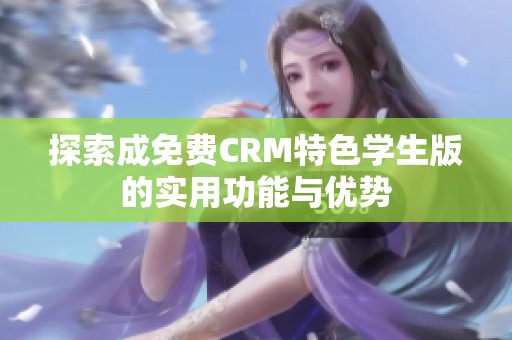 探索成免费CRM特色学生版的实用功能与优势