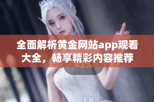 全面解析黄金网站app观看大全，畅享精彩内容推荐