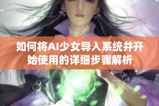 如何将AI少女导入系统并开始使用的详细步骤解析