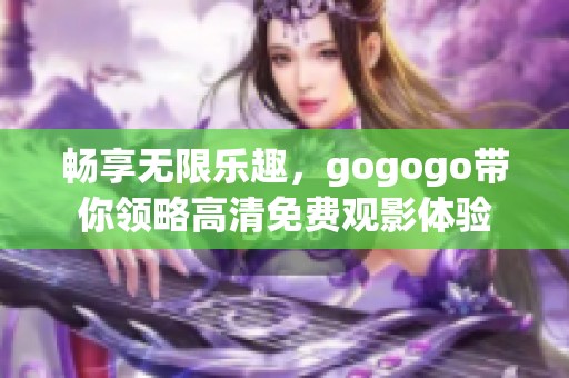 畅享无限乐趣，gogogo带你领略高清免费观影体验