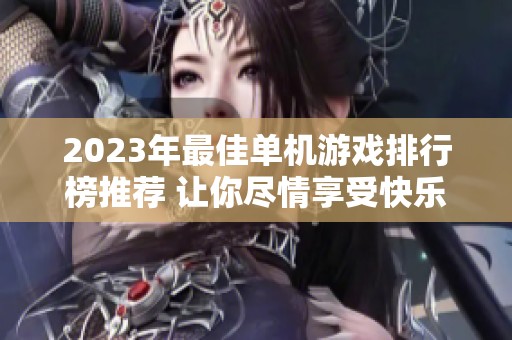 2023年最佳单机游戏排行榜推荐 让你尽情享受快乐时光