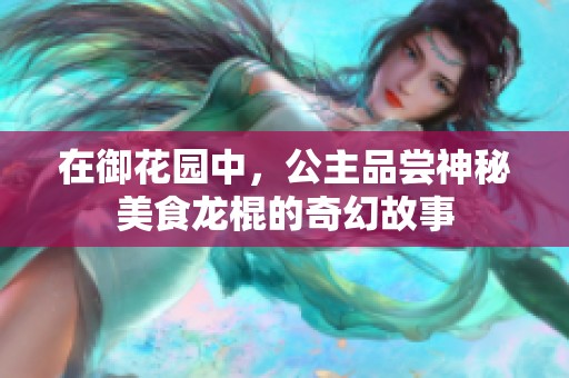 在御花园中，公主品尝神秘美食龙棍的奇幻故事