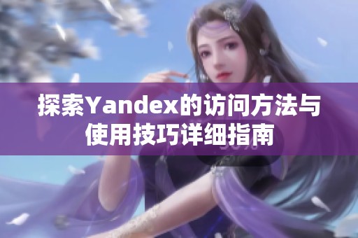 探索Yandex的访问方法与使用技巧详细指南