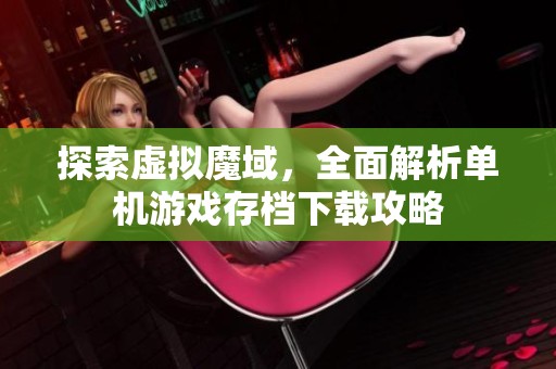探索虚拟魔域，全面解析单机游戏存档下载攻略