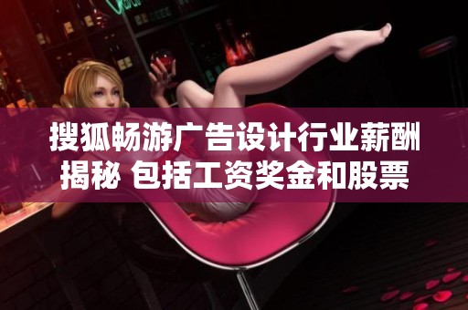 搜狐畅游广告设计行业薪酬揭秘 包括工资奖金和股票期权分析