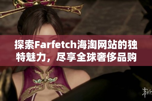 探索Farfetch海淘网站的独特魅力，尽享全球奢侈品购物体验