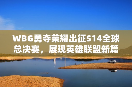 WBG勇夺荣耀出征S14全球总决赛，展现英雄联盟新篇章