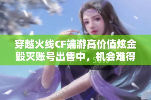 穿越火线CF端游高价值炫金毁灭账号出售中，机会难得