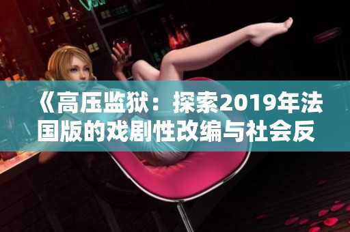 《高压监狱：探索2019年法国版的戏剧性改编与社会反响》