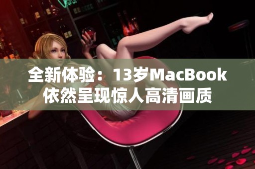 全新体验：13岁MacBook依然呈现惊人高清画质