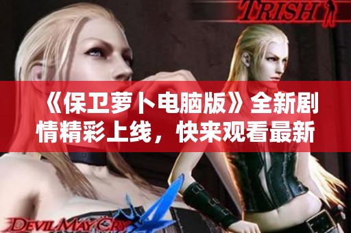 《保卫萝卜电脑版》全新剧情精彩上线，快来观看最新三集吧！