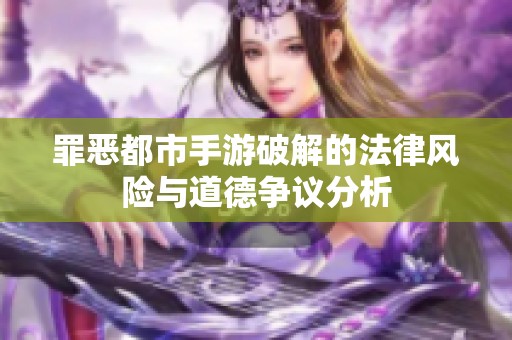 罪恶都市手游破解的法律风险与道德争议分析