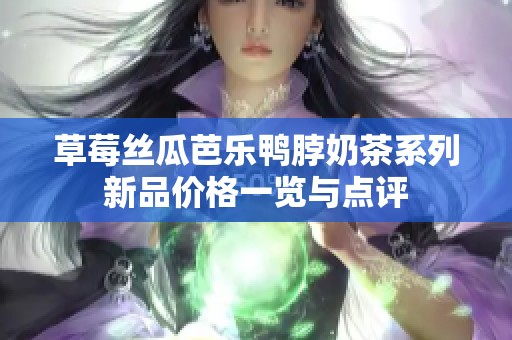 草莓丝瓜芭乐鸭脖奶茶系列新品价格一览与点评