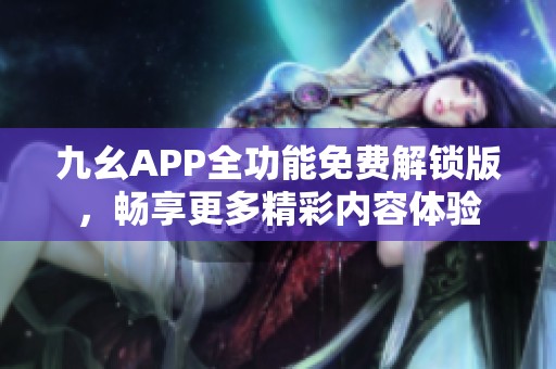 九幺APP全功能免费解锁版，畅享更多精彩内容体验