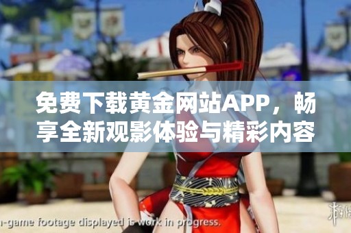 免费下载黄金网站APP，畅享全新观影体验与精彩内容