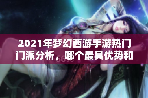 2021年梦幻西游手游热门门派分析，哪个最具优势和魅力