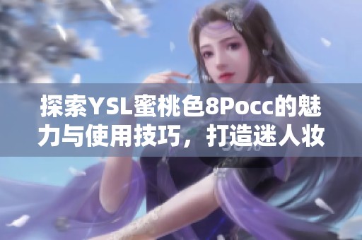 探索YSL蜜桃色8Pocc的魅力与使用技巧，打造迷人妆容