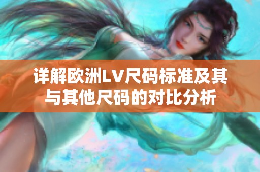 详解欧洲LV尺码标准及其与其他尺码的对比分析