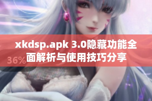 xkdsp.apk 3.0隐藏功能全面解析与使用技巧分享