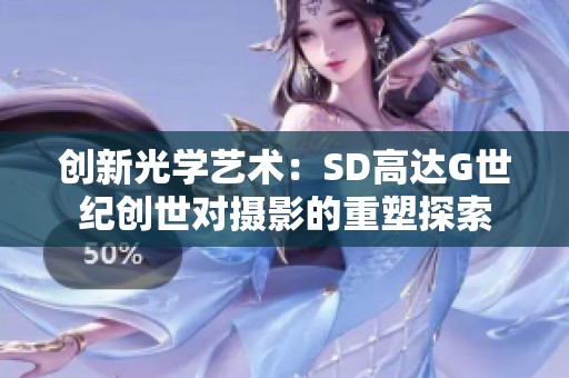 创新光学艺术：SD高达G世纪创世对摄影的重塑探索