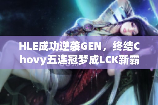 HLE成功逆袭GEN，终结Chovy五连冠梦成LCK新霸主