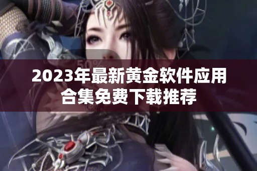 2023年最新黄金软件应用合集免费下载推荐