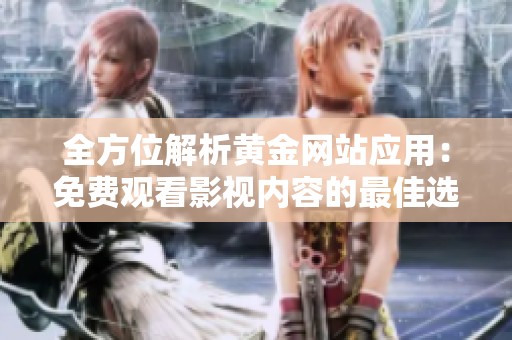 全方位解析黄金网站应用：免费观看影视内容的最佳选择