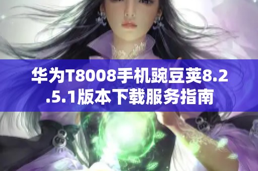 华为T8008手机豌豆荚8.2.5.1版本下载服务指南