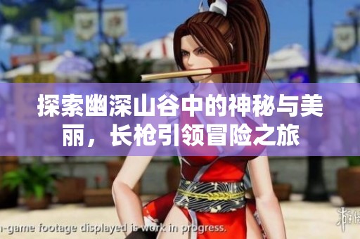 探索幽深山谷中的神秘与美丽，长枪引领冒险之旅
