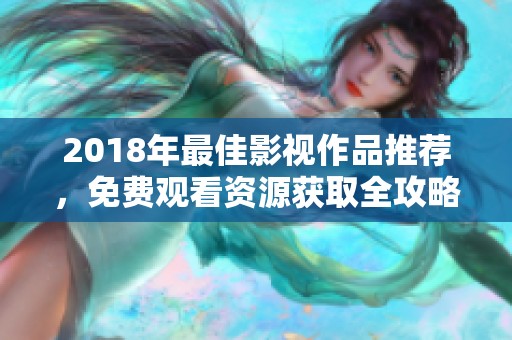 2018年最佳影视作品推荐，免费观看资源获取全攻略