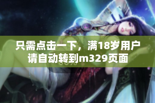 只需点击一下，满18岁用户请自动转到m329页面