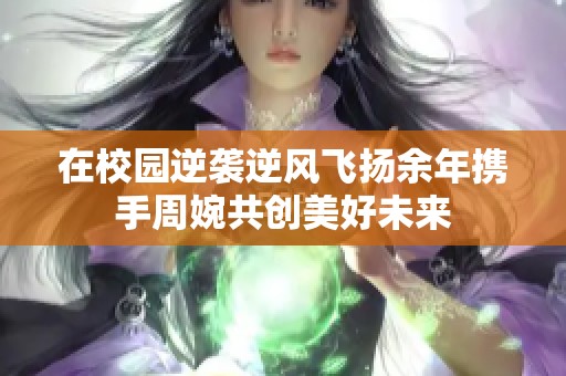 在校园逆袭逆风飞扬余年携手周婉共创美好未来