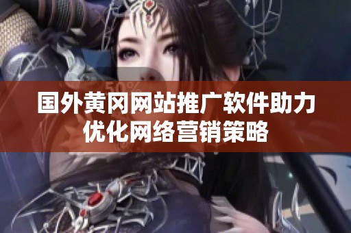 国外黄冈网站推广软件助力优化网络营销策略