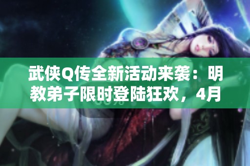 武侠Q传全新活动来袭：明教弟子限时登陆狂欢，4月28日至5月3日不容错过