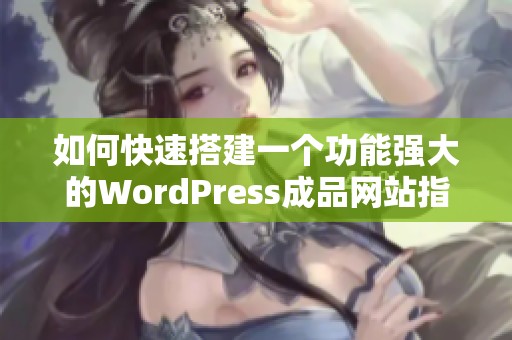 如何快速搭建一个功能强大的WordPress成品网站指南