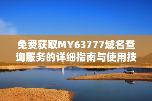 免费获取MY63777域名查询服务的详细指南与使用技巧