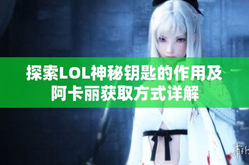 探索LOL神秘钥匙的作用及阿卡丽获取方式详解