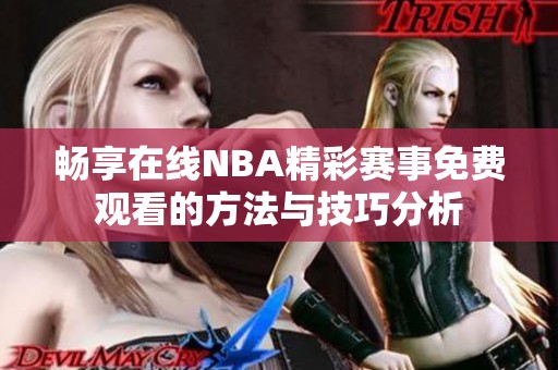 畅享在线NBA精彩赛事免费观看的方法与技巧分析