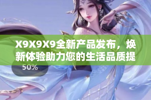 X9X9X9全新产品发布，焕新体验助力您的生活品质提升