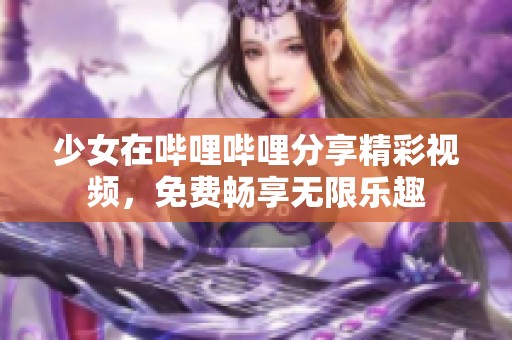 少女在哔哩哔哩分享精彩视频，免费畅享无限乐趣