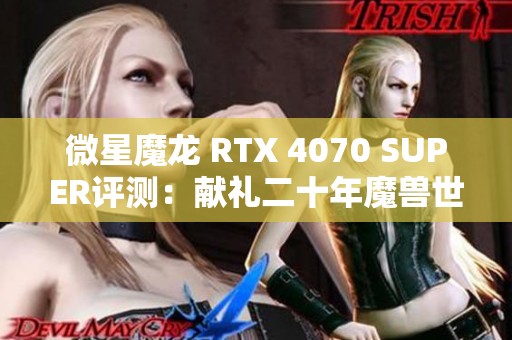 微星魔龙 RTX 4070 SUPER评测：献礼二十年魔兽世界经典之旅